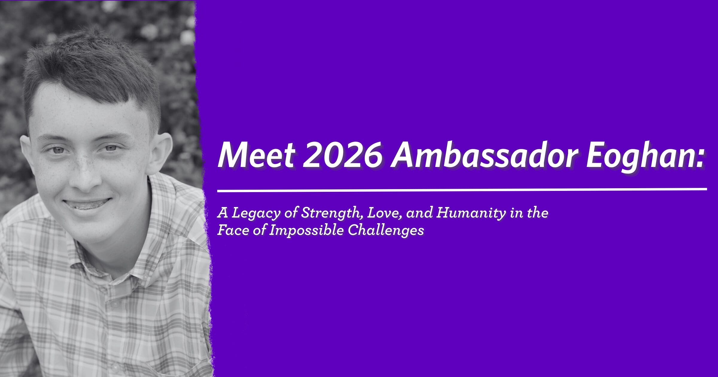 A young person with short dark hair smiles warmly, wearing a plaid shirt. On a purple background, text reads: "Meet 2026 Ambassador Eoghan: A Legacy of Strength, Love, and Humanity in the Face of Impossible Challenges."