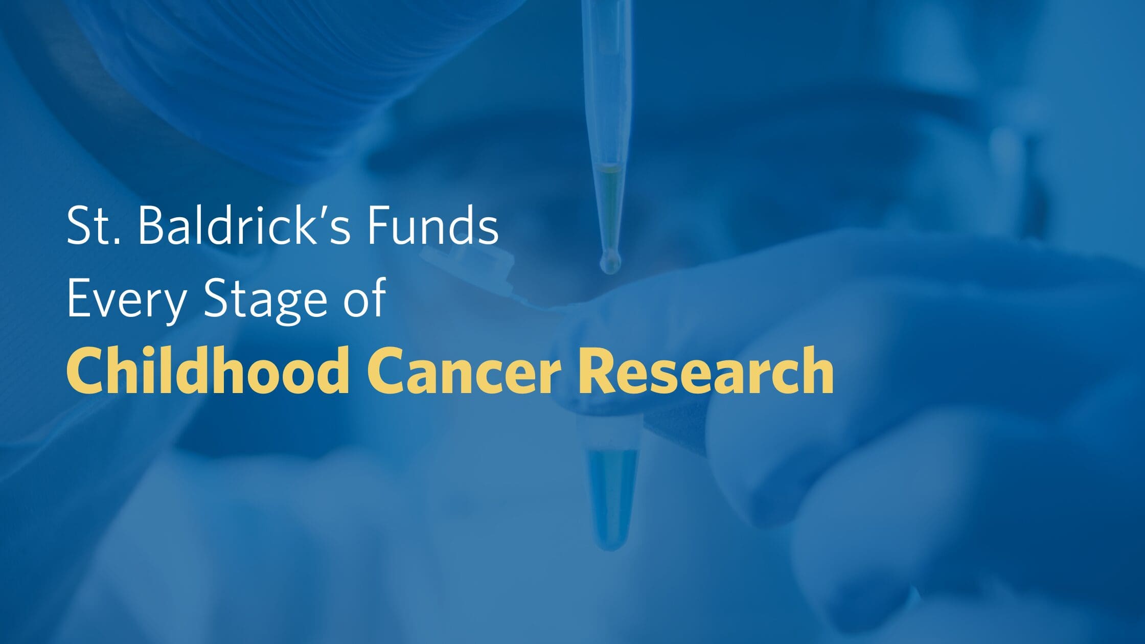 Scientist wearing gloves and glasses handles a pipette. Text overlaid: "St. Baldrick's Funds Every Stage of Childhood Cancer Research." Blue and yellow tones.