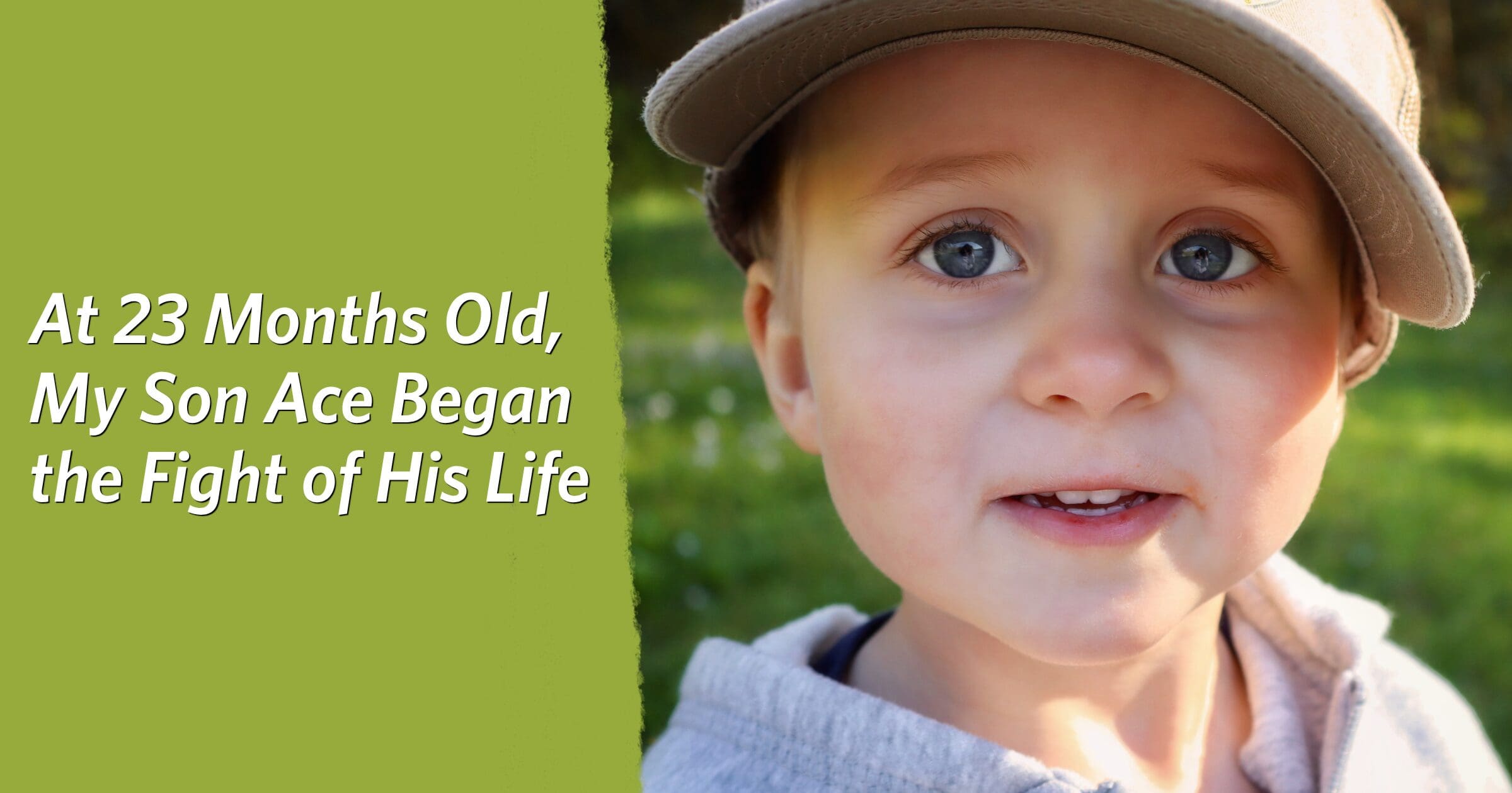 A toddler in a cap smiles outdoors, with the text "At 23 Months Old, My Son Ace Began the Fight of His Life" on a green background.