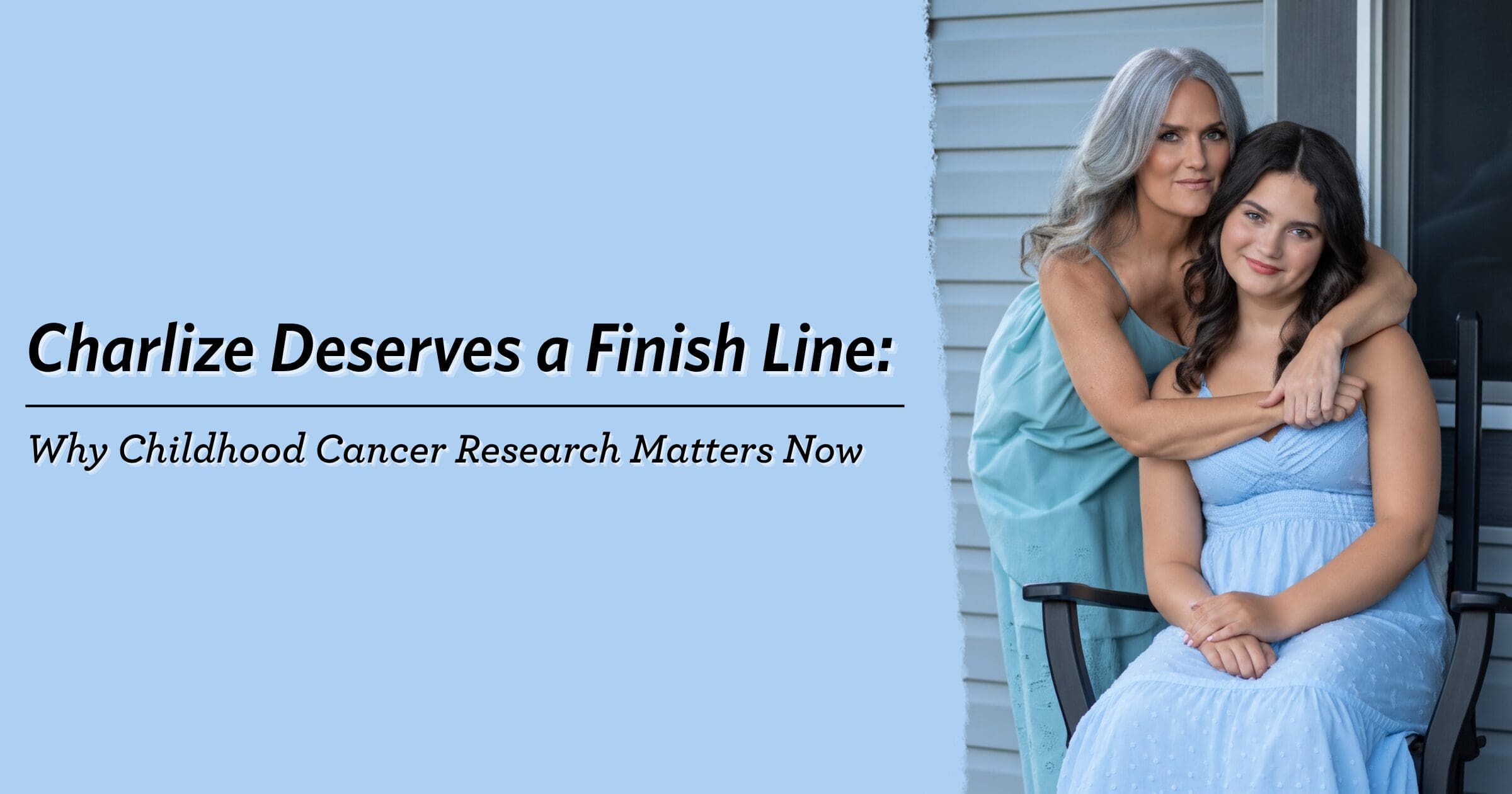 Campaign graphic reads “Charlize Deserves a Finish Line: Why Childhood Cancer Research Matters Now,” beside two women embracing warmly.