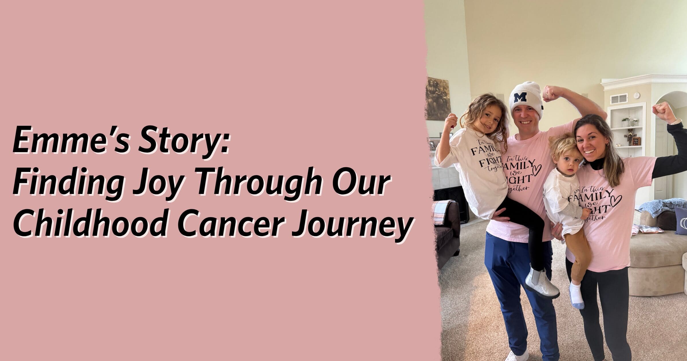 A family of four, wearing matching pink shirts, smiles and poses confidently, each flexing an arm. Text reads, "Emme’s Story: Finding Joy Through Our Childhood Cancer Journey."