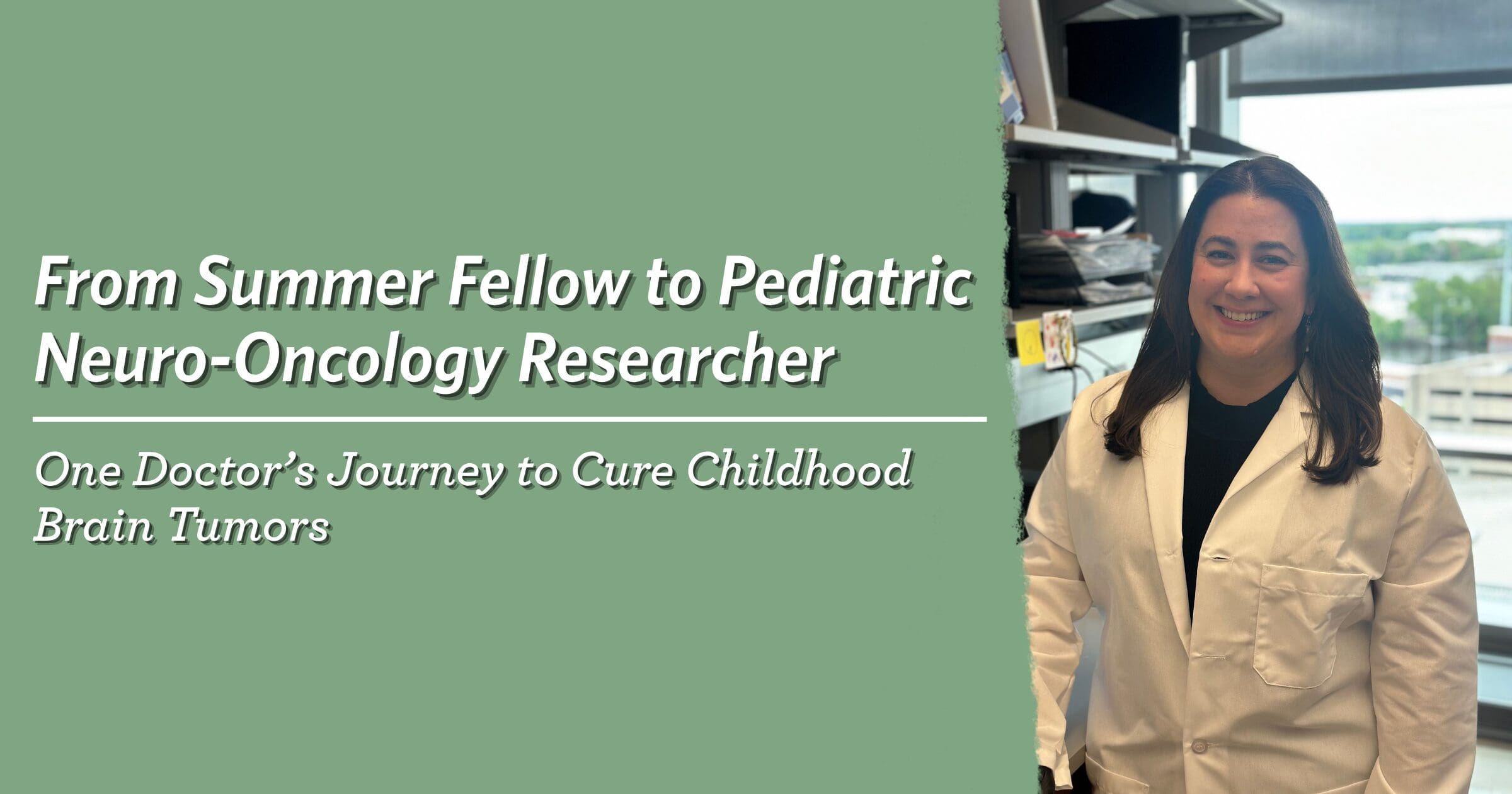 A smiling doctor in a lab coat stands in an office with shelves and a window view. Text reads, "From Summer Fellow to Pediatric Neuro-Oncology Researcher: One Doctor’s Journey to Cure Childhood Brain Tumors."