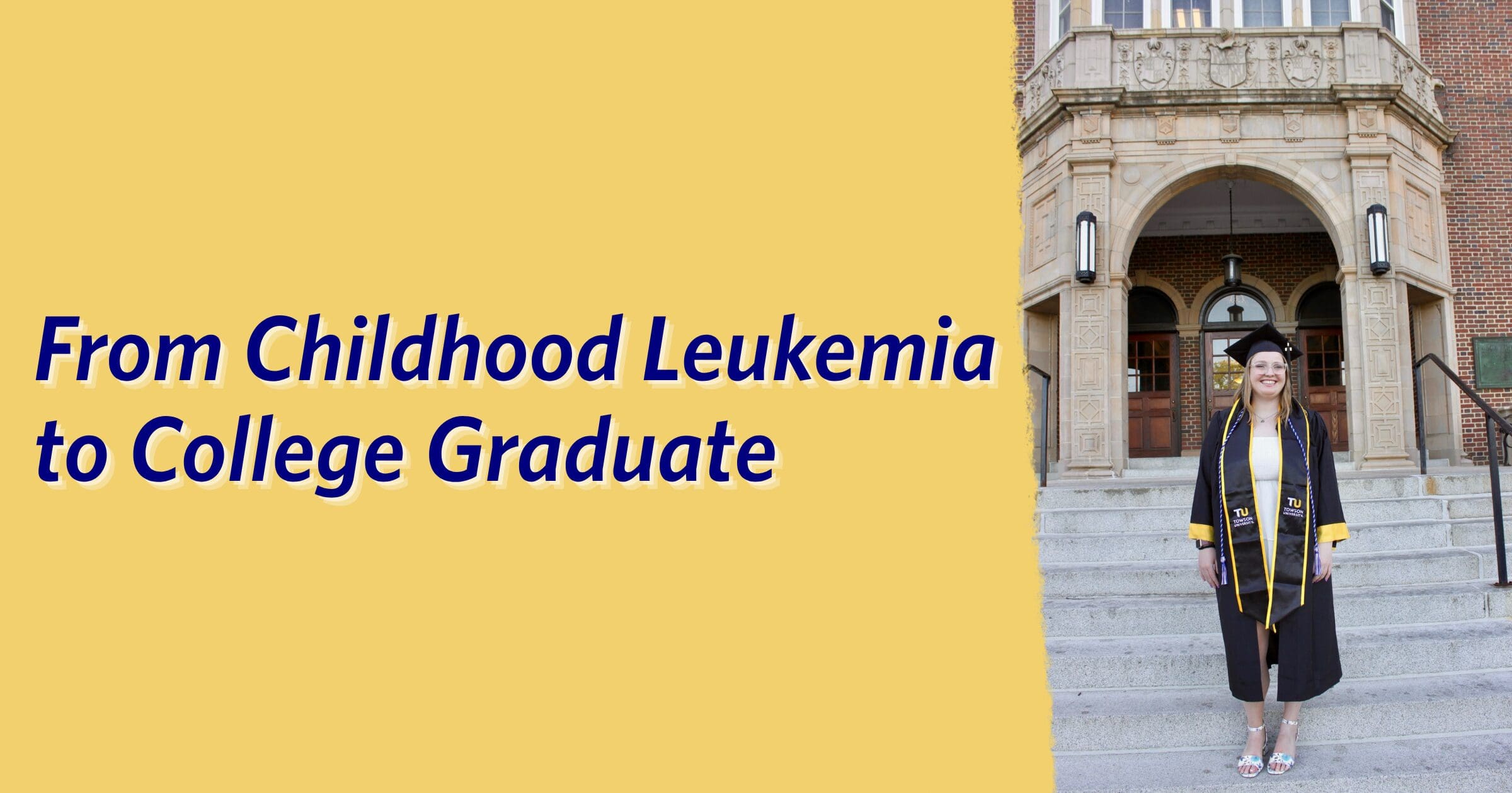 Young woman in graduation attire stands on steps of a brick building, smiling. Text beside reads, "From Childhood Leukemia to College Graduate."
