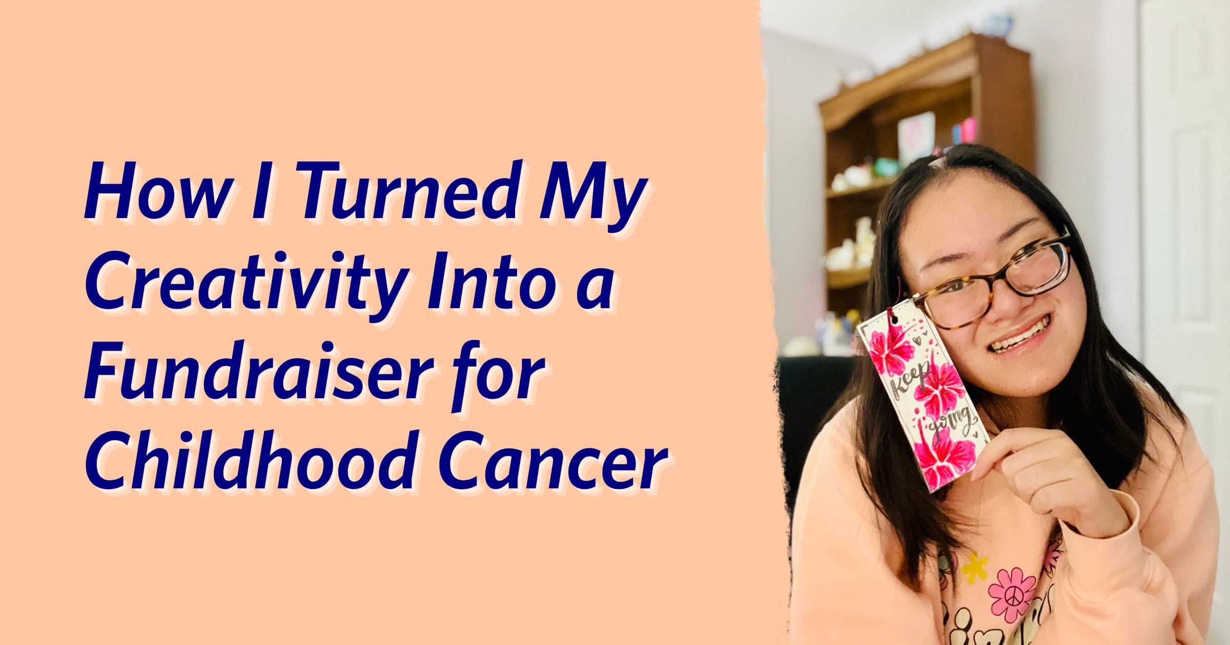 Smiling person holding a colorful bookmark, wearing a pink sweater with flower design. Text reads, "How I Turned My Creativity Into a Fundraiser for Childhood Cancer."