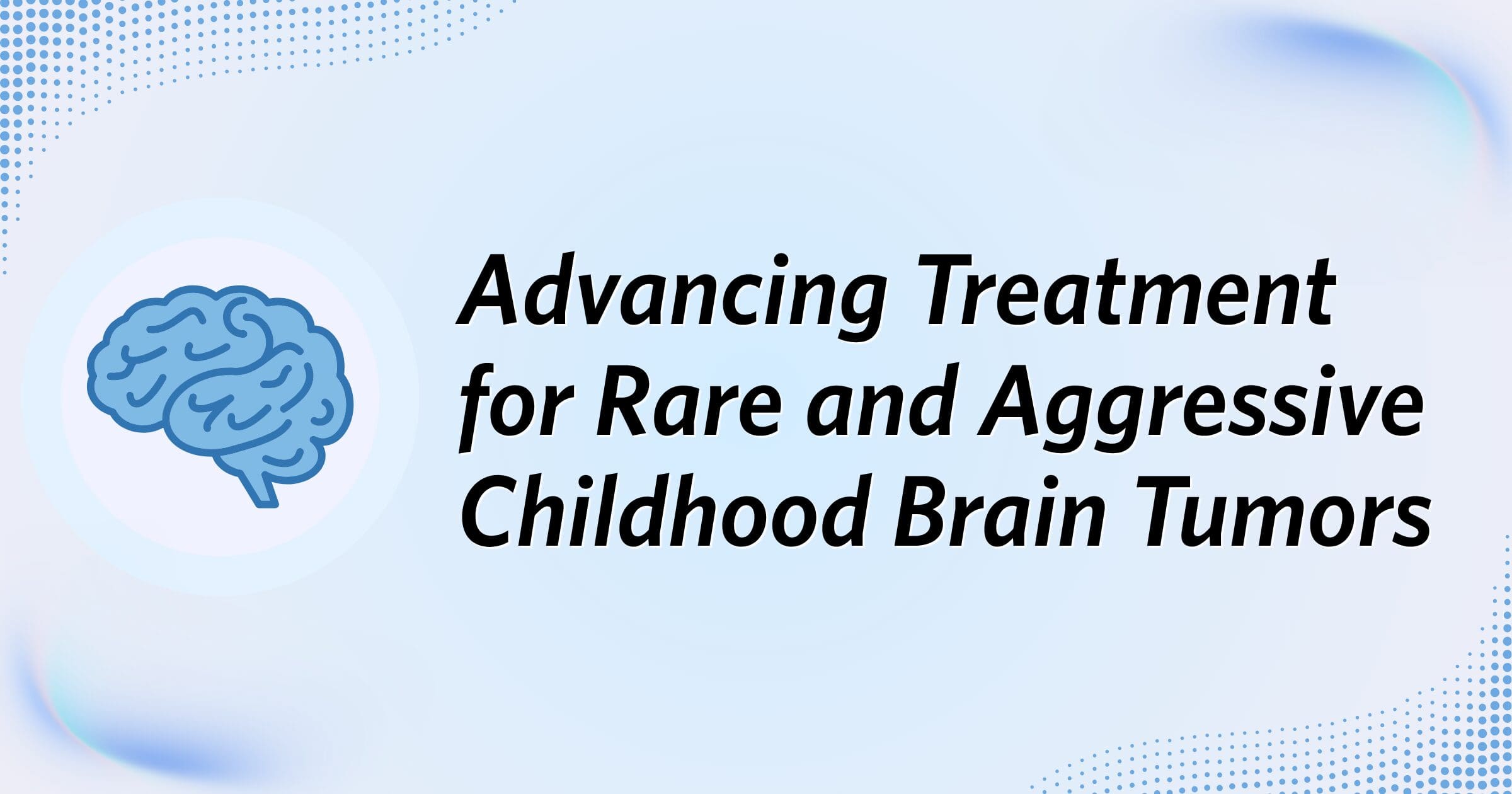 A blue brain icon beside the headline “Advancing Treatment for Rare and Aggressive Childhood Brain Tumors,” in a calm, hopeful medical design.